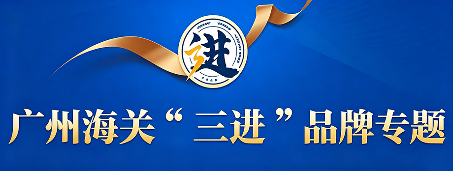 广州海关“三进”品牌专题